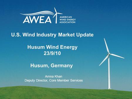 U.S. Wind Industry Market Update Husum Wind Energy 23/9/10 Husum, Germany Amna Khan Deputy Director, Core Member Services.