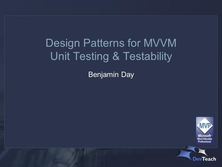 Design Patterns for MVVM Unit Testing & Testability Benjamin Day.