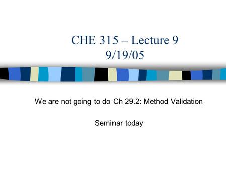We are not going to do Ch 29.2: Method Validation Seminar today CHE 315 – Lecture 9 9/19/05.