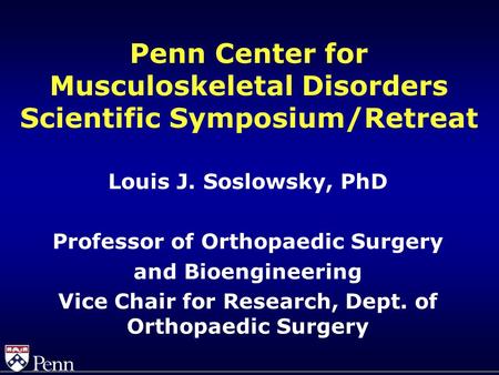 Penn Center for Musculoskeletal Disorders Scientific Symposium/Retreat Louis J. Soslowsky, PhD Professor of Orthopaedic Surgery and Bioengineering Vice.