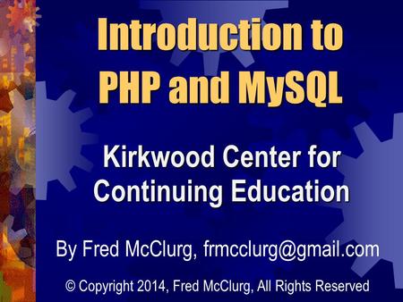 Introduction to PHP and MySQL Kirkwood Center for Continuing Education By Fred McClurg, © Copyright 2014, Fred McClurg, All Rights.