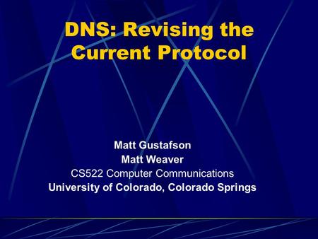 DNS: Revising the Current Protocol Matt Gustafson Matt Weaver CS522 Computer Communications University of Colorado, Colorado Springs.