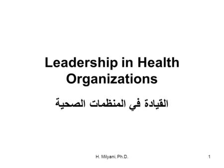 H. Milyani, Ph.D.1 Leadership in Health Organizations القيادة في المنظمات الصحية.