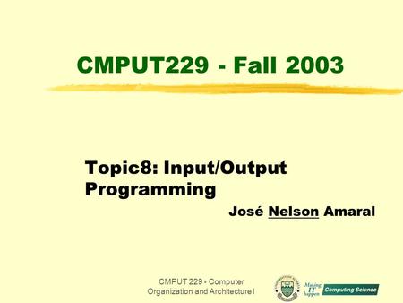 CMPUT 229 - Computer Organization and Architecture I1 CMPUT229 - Fall 2003 Topic8: Input/Output Programming José Nelson Amaral.