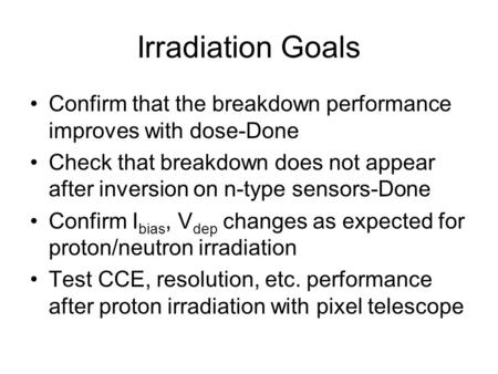 Irradiation Goals Confirm that the breakdown performance improves with dose-Done Check that breakdown does not appear after inversion on n-type sensors-Done.