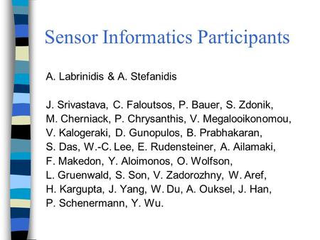 Sensor Informatics Participants A. Labrinidis & A. Stefanidis J. Srivastava, C. Faloutsos, P. Bauer, S. Zdonik, M. Cherniack, P. Chrysanthis, V. Megalooikonomou,