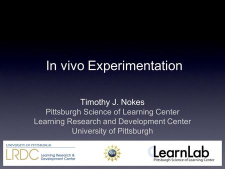 In vivo Experimentation Timothy J. Nokes Pittsburgh Science of Learning Center Learning Research and Development Center University of Pittsburgh.