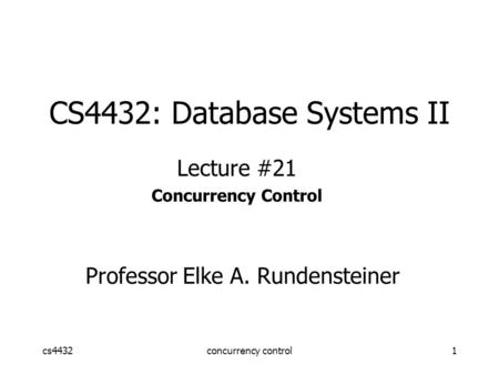 Cs4432concurrency control1 CS4432: Database Systems II Lecture #21 Concurrency Control Professor Elke A. Rundensteiner.