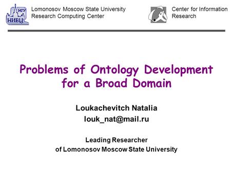 Problems of Ontology Development for a Broad Domain Loukachevitch Natalia Leading Researcher of Lomonosov Moscow State University Center.