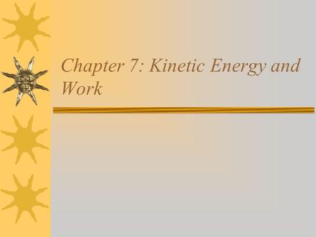 Chapter 7: Kinetic Energy and Work. Energy and Work Kinetic energy Work done by a constant force Work–kinetic energy theorem.