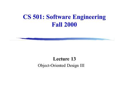 CS 501: Software Engineering Fall 2000 Lecture 13 Object-Oriented Design III.