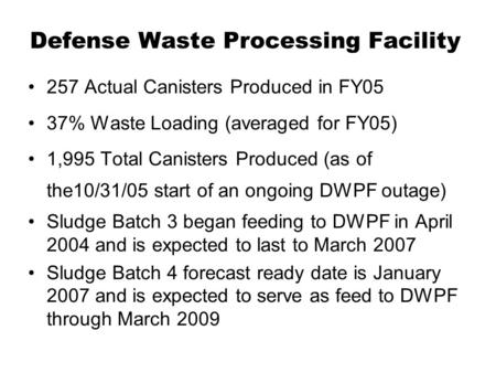 Defense Waste Processing Facility 257 Actual Canisters Produced in FY05 37% Waste Loading (averaged for FY05) 1,995 Total Canisters Produced (as of the10/31/05.
