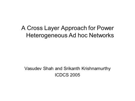 A Cross Layer Approach for Power Heterogeneous Ad hoc Networks Vasudev Shah and Srikanth Krishnamurthy ICDCS 2005.