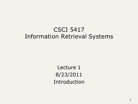 1 CSCI 5417 Information Retrieval Systems Lecture 1 8/23/2011 Introduction.