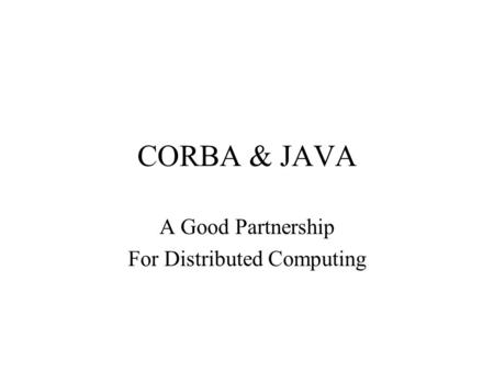CORBA & JAVA A Good Partnership For Distributed Computing.