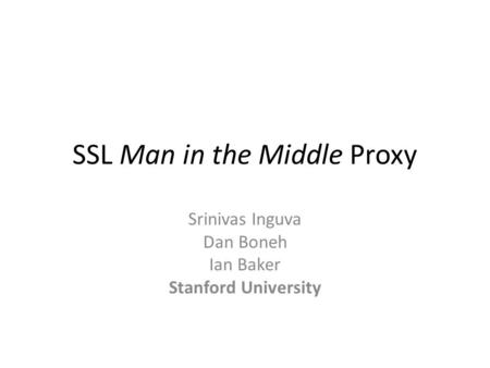 SSL Man in the Middle Proxy Srinivas Inguva Dan Boneh Ian Baker Stanford University.