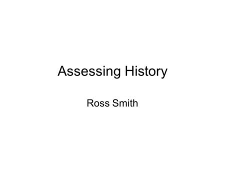 Assessing History Ross Smith.