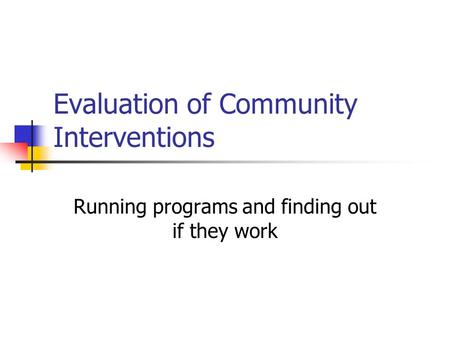 Evaluation of Community Interventions Running programs and finding out if they work.