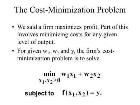 The Cost-Minimization Problem We said a firm maximizes profit. Part of this involves minimizing costs for any given level of output. For given w 1, w 2.