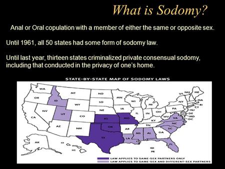 What is Sodomy? Anal or Oral copulation with a member of either the same or opposite sex. Until 1961, all 50 states had some form of sodomy law. Until.