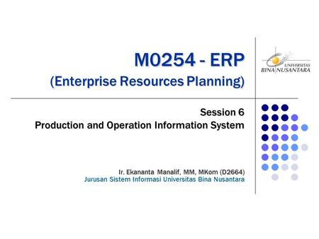 M0254 - ERP (Enterprise Resources Planning) M0254 - ERP (Enterprise Resources Planning) Session 6 Production and Operation Information System Ir. Ekananta.