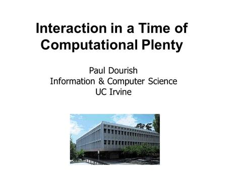 Interaction in a Time of Computational Plenty Paul Dourish Information & Computer Science UC Irvine.