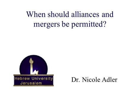 When should alliances and mergers be permitted? The case of applied game theory Dr. Nicole Adler.