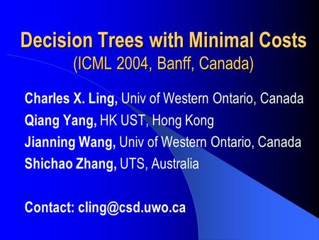 Decision Trees with Minimal Costs (ICML 2004, Banff, Canada) Charles X. Ling, Univ of Western Ontario, Canada Qiang Yang, HK UST, Hong Kong Jianning Wang,