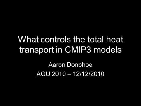 What controls the total heat transport in CMIP3 models Aaron Donohoe AGU 2010 – 12/12/2010.