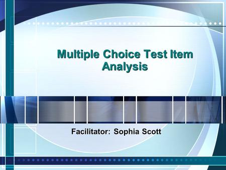 Multiple Choice Test Item Analysis Facilitator: Sophia Scott.