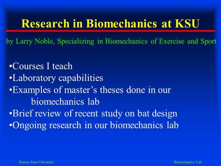 Kansas State University Biomechanics Lab Research in Biomechanics at KSU by Larry Noble, Specializing in Biomechanics of Exercise and Sport Courses I teach.