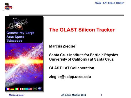 GLAST LAT Silicon Tracker Marcus ZieglerAPS April Meeting 2004 1 The GLAST Silicon Tracker Marcus Ziegler Santa Cruz Institute for Particle Physics University.