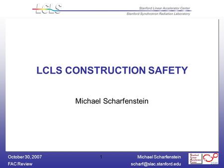 Michael Scharfenstein FAC October 30, 20071 LCLS CONSTRUCTION SAFETY Michael Scharfenstein.