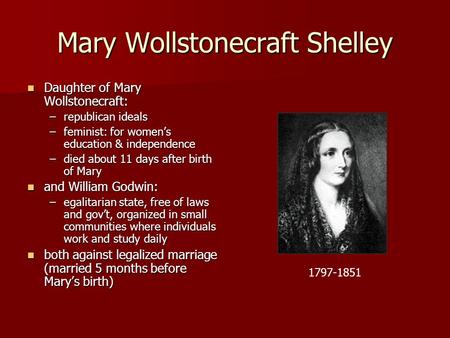 Mary Wollstonecraft Shelley Daughter of Mary Wollstonecraft: Daughter of Mary Wollstonecraft: –republican ideals –feminist: for women’s education & independence.