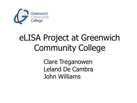 ELISA Project at Greenwich Community College Clare Treganowen Leland De Cambra John Williams.