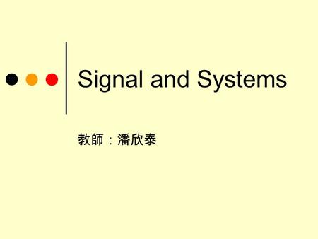 Signal and Systems 教師：潘欣泰. 本課程目標 學生能熟悉離散及連續信號的時域和頻 域的特性及運算 對線性非時變 (LTI) 系統的頻域分析及 其輸入輸出信號的關係有基本的瞭解 學生在學習完本課程之後，應能熟悉傅 立葉分析 (Fourier analysis) 及拉式轉換 (Laplace.