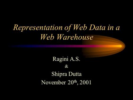 Representation of Web Data in a Web Warehouse Ragini A.S. & Shipra Dutta November 20 th, 2001.