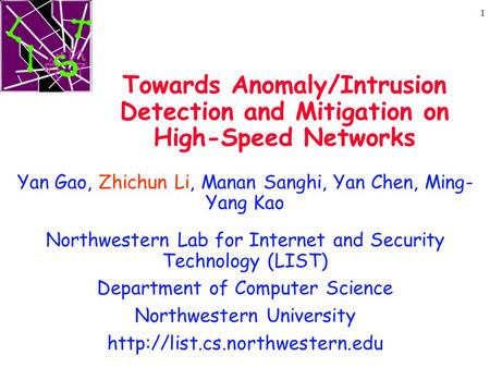 1 Towards Anomaly/Intrusion Detection and Mitigation on High-Speed Networks Yan Gao, Zhichun Li, Manan Sanghi, Yan Chen, Ming- Yang Kao Northwestern Lab.