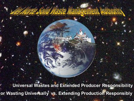 …or Wasting Universally vs. Extending Production Responsibly Universal Wastes and Extended Producer Responsibility.