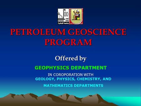 PETROLEUM GEOSCIENCE PROGRAM Offered by GEOPHYSICS GEOPHYSICS DEPARTMENT IN COROPORATION WITH GEOLOGY, PHYSICS, CHEMISTRY, AND MATHEMATICS DEPARTMENTS.