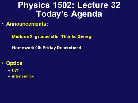Physics 1502: Lecture 32 Today’s Agenda Announcements: –Midterm 2: graded after Thanks Giving –Homework 09: Friday December 4 Optics –Eye –interference.