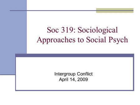 Soc 319: Sociological Approaches to Social Psych Intergroup Conflict April 14, 2009.