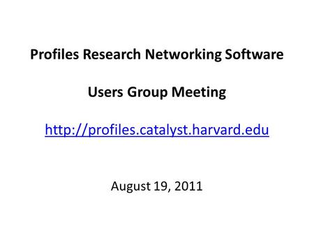 Profiles Research Networking Software Users Group Meeting   August 19, 2011.