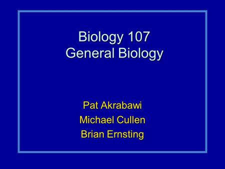 Biology 107 General Biology Pat Akrabawi Michael Cullen Brian Ernsting.