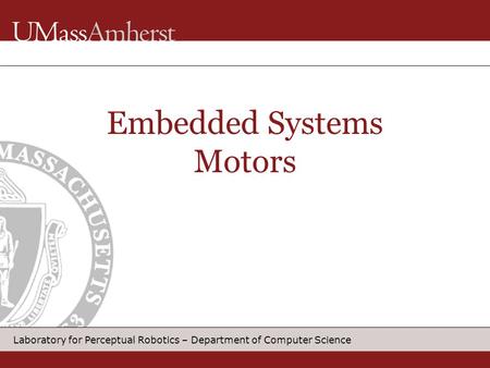 Laboratory for Perceptual Robotics – Department of Computer Science Embedded Systems Motors.