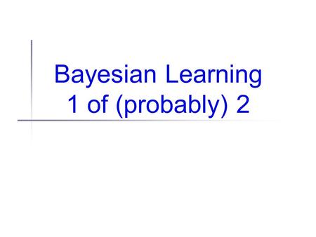 Bayesian Learning 1 of (probably) 2. Administrivia Readings 1 back today Good job, overall Watch your spelling/grammar! Nice analyses, though Possible.