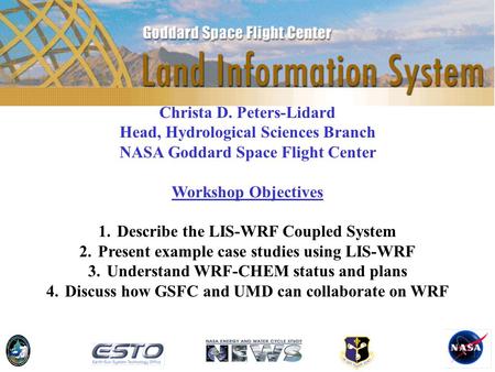 Christa D. Peters-Lidard Head, Hydrological Sciences Branch NASA Goddard Space Flight Center Workshop Objectives 1.Describe the LIS-WRF Coupled System.