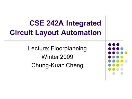 CSE 242A Integrated Circuit Layout Automation Lecture: Floorplanning Winter 2009 Chung-Kuan Cheng.