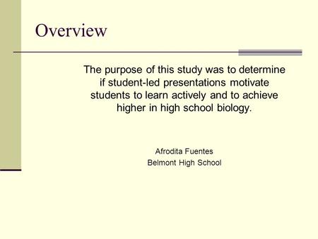Overview The purpose of this study was to determine if student-led presentations motivate students to learn actively and to achieve higher in high school.
