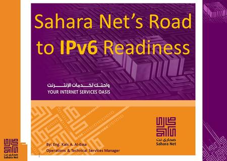 By: Eng. Kais A. Al-Essa Operations & Technical Services Manager Sahara Net’s Road to IPv6 Readiness.